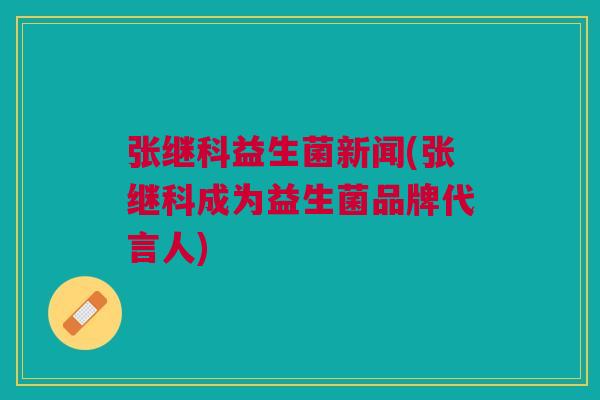 张继科益生菌新闻(张继科成为益生菌品牌代言人) 张继科益生菌新闻(张继科成为益生菌品牌代言人)