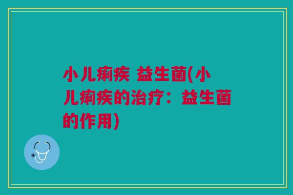 小儿痢疾 益生菌(小儿痢疾的治疗:益生菌的作用)