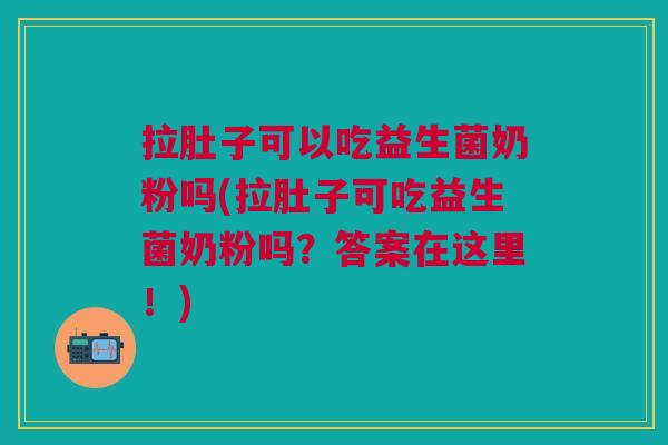 拉肚子可以吃益生菌奶粉吗(拉肚子可吃益生菌奶粉吗?答案在这里!) 拉肚子可以吃益生菌奶粉吗(拉肚子可吃益生菌奶粉吗?答案在这里!)