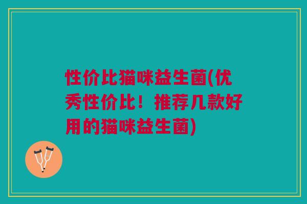 性价比猫咪益生菌(优秀性价比!推荐几款好用的猫咪益生菌)