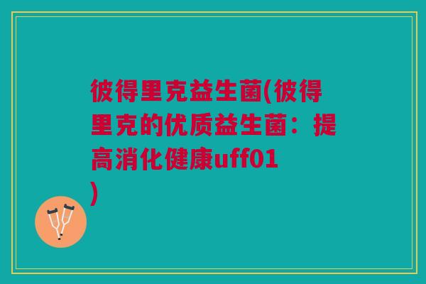 彼得里克益生菌(彼得里克的优质益生菌:提高消化健康uff01)