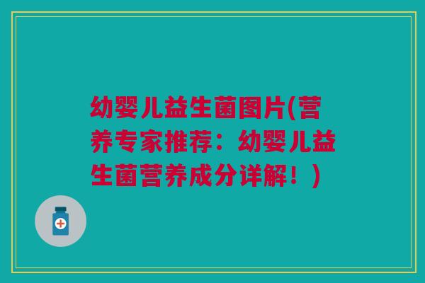 幼婴儿益生菌图片(营养专家推荐：幼婴儿益生菌营养成分详解！)