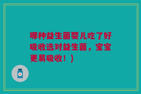 哪种益生菌婴儿吃了好吸收选对益生菌，宝宝更易吸收！)