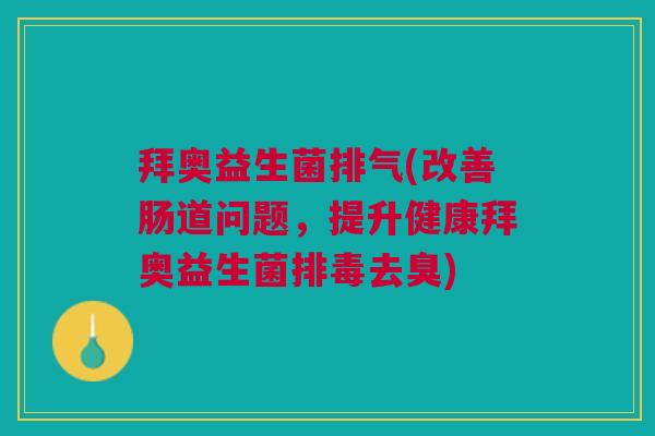 拜奥益生菌排气(改善肠道问题,提升健康拜奥益生菌排毒去臭)