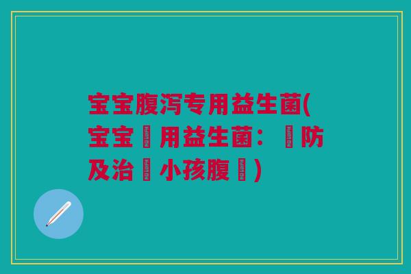 宝宝腹泻专用益生菌(宝宝專用益生菌:預防及治療小孩腹瀉)