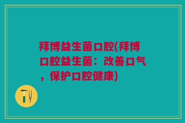拜博益生菌口腔(拜博口腔益生菌:改善口气,保护口腔健康)