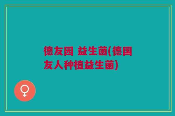 德友园 益生菌(德国友人种植益生菌)