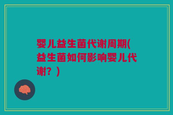 婴儿益生菌代谢周期(益生菌如何影响婴儿代谢？)