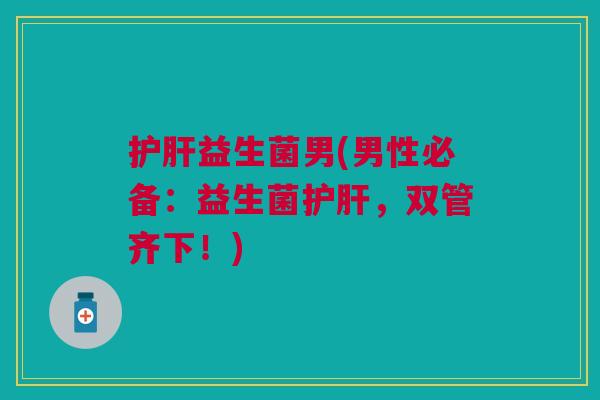 益生菌男(男性必备:益生菌,双管齐下!) 益生菌男(男性必备:益生菌,双管齐下!)