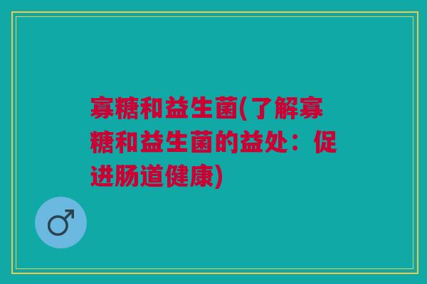 寡糖和益生菌(了解寡糖和益生菌的益处:促进肠道健康)
