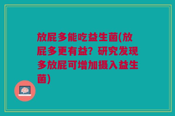 放屁多能吃益生菌(放屁多更有益?研究发现多放屁可增加摄入益生菌)