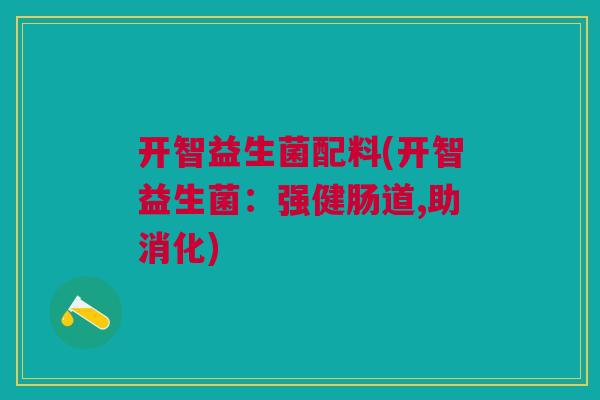 开智益生菌配料(开智益生菌：强健肠道,助消化)
