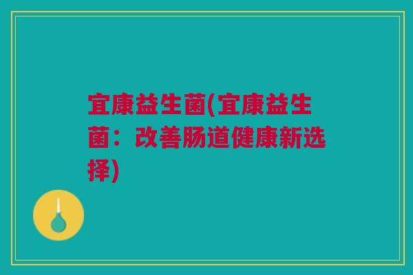 宜康益生菌(宜康益生菌：改善肠道健康新选择)