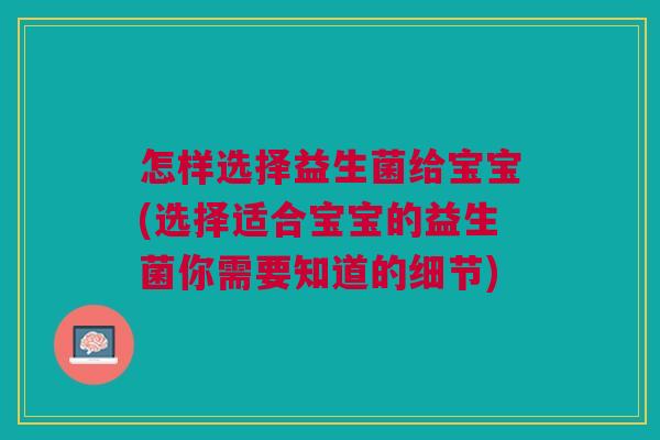 怎样选择益生菌给宝宝(选择适合宝宝的益生菌你需要知道的细节)