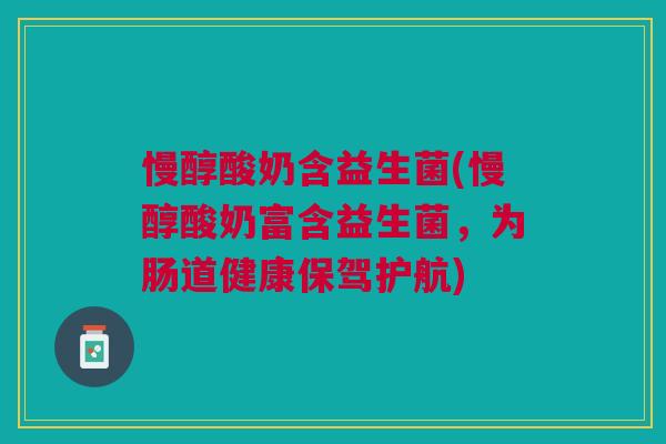 慢醇酸奶含益生菌(慢醇酸奶富含益生菌,为肠道健康保驾护航) 慢醇酸奶含益生菌(慢醇酸奶富含益生菌,为肠道健康保驾护航)