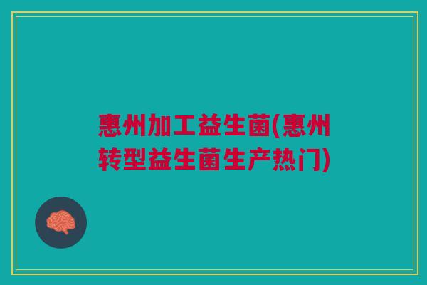 惠州加工益生菌(惠州转型益生菌生产热门) 惠州加工益生菌(惠州转型益生菌生产热门)