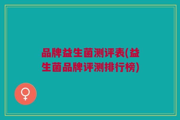 品牌益生菌测评表(益生菌品牌评测排行榜)