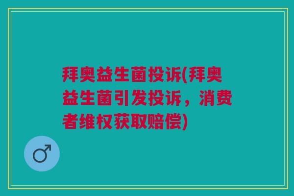 拜奥益生菌投诉(拜奥益生菌引发投诉,消费者维权获取赔偿) 拜奥益生菌投诉(拜奥益生菌引发投诉,消费者维权获取赔偿)