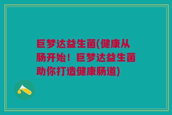 巨梦达益生菌(健康从肠开始！巨梦达益生菌助你打造健康肠道)