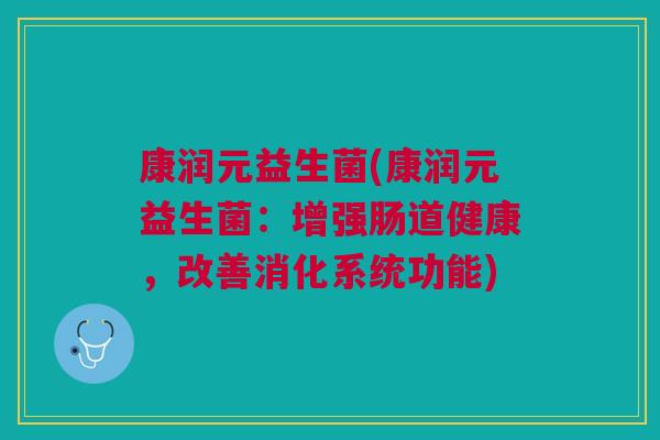 康润元益生菌(康润元益生菌:增强肠道健康,改善消化系统功能)