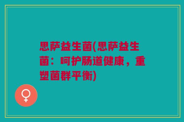 思萨益生菌(思萨益生菌:呵护肠道健康,重塑菌群平衡)