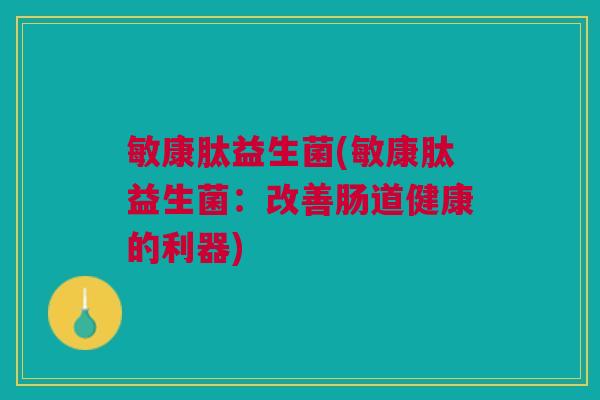 敏康肽益生菌(敏康肽益生菌:改善肠道健康的利器) 敏康肽益生菌(敏康肽益生菌:改善肠道健康的利器)
