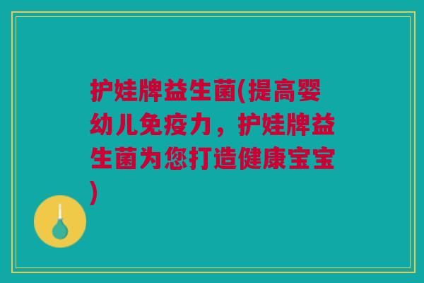 护娃牌益生菌(提高婴幼儿力,护娃牌益生菌为您打造健康宝宝) 护娃牌益生菌(提高婴幼儿力,护娃牌益生菌为您打造健康宝宝)