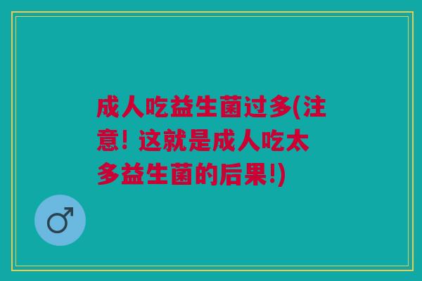 成人吃益生菌过多(注意! 这就是成人吃太多益生菌的后果!) 成人吃益生菌过多(注意! 这就是成人吃太多益生菌的后果!)