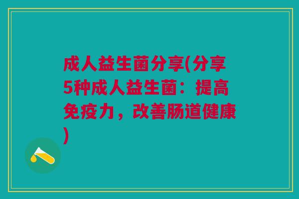 成人益生菌分享(分享5种成人益生菌:提高力,改善肠道健康) 成人益生菌分享(分享5种成人益生菌:提高力,改善肠道健康)