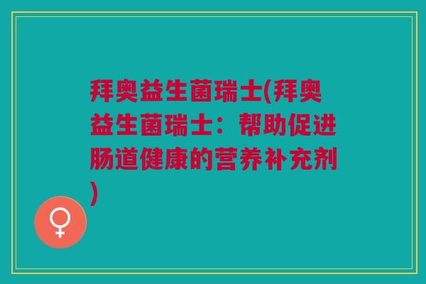 拜奥益生菌瑞士(拜奥益生菌瑞士:帮助促进肠道健康的营养补充剂)