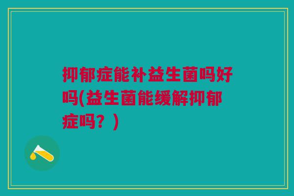 症能补益生菌吗好吗(益生菌能缓解症吗?) 症能补益生菌吗好吗(益生菌能缓解症吗?)