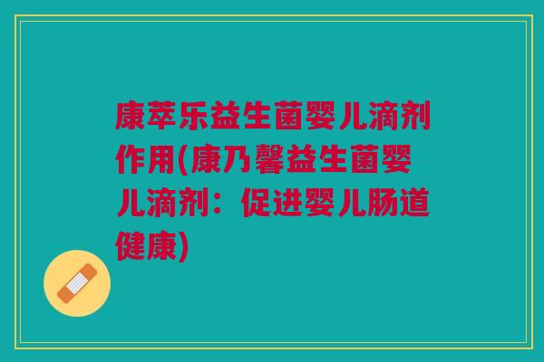 康萃乐益生菌婴儿滴剂作用(康乃馨益生菌婴儿滴剂:促进婴儿肠道健康)