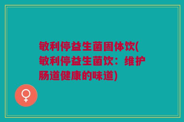 敏利停益生菌固体饮(敏利停益生菌饮：维护肠道健康的味道)