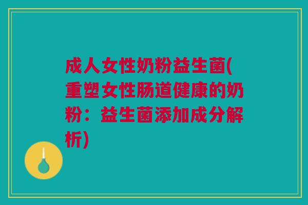 成人女性奶粉益生菌(重塑女性肠道健康的奶粉:益生菌添加成分解析)