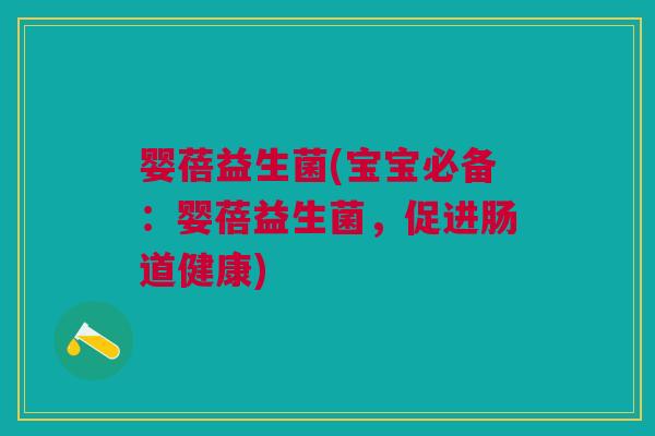 婴蓓益生菌(宝宝必备：婴蓓益生菌，促进肠道健康)