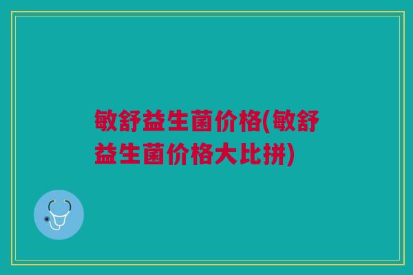 敏舒益生菌价格(敏舒益生菌价格大比拼)