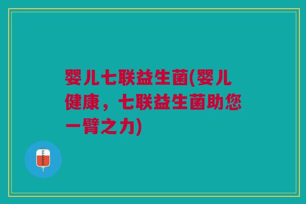 婴儿七联益生菌(婴儿健康,七联益生菌助您一臂之力) 婴儿七联益生菌(婴儿健康,七联益生菌助您一臂之力)