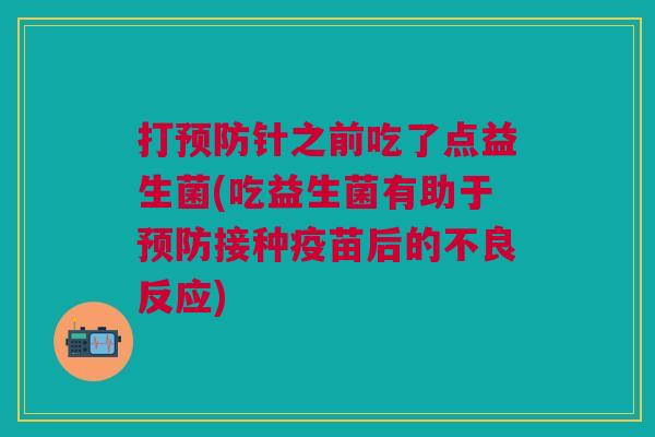 打预防针之前吃了点益生菌(吃益生菌有助于预防接种疫苗后的不良反应)