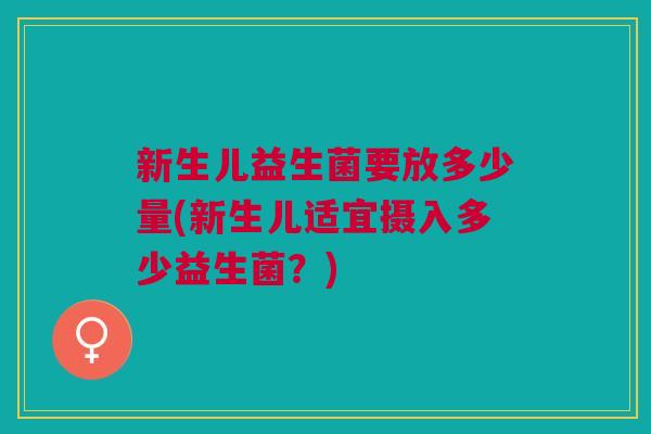 新生儿益生菌要放多少量(新生儿适宜摄入多少益生菌?)