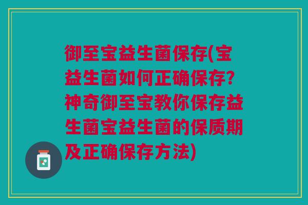 御至宝益生菌保存(宝益生菌如何正确保存?神奇御至宝教你保存益生菌宝益生菌的保质期及正确保存方法) 御至宝益生菌保存(宝益生菌如何正确保存?神奇御至宝教你保存益生菌宝益生菌的保质期及正确保存方法)