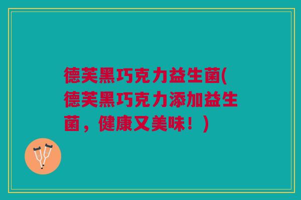 德芙黑巧克力益生菌(德芙黑巧克力添加益生菌,健康又美味!) 德芙黑巧克力益生菌(德芙黑巧克力添加益生菌,健康又美味!)