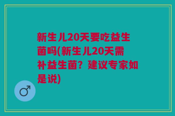 新生儿20天要吃益生菌吗(新生儿20天需补益生菌?建议专家如是说) 新生儿20天要吃益生菌吗(新生儿20天需补益生菌?建议专家如是说)