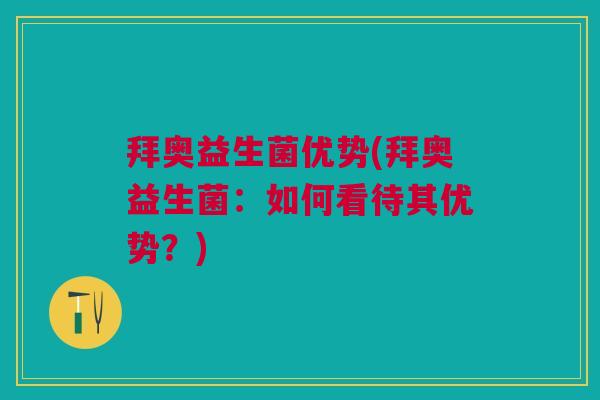 拜奥益生菌优势(拜奥益生菌:如何看待其优势?) 拜奥益生菌优势(拜奥益生菌:如何看待其优势?)
