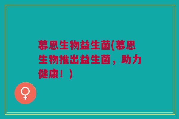 慕思生物益生菌(慕思生物推出益生菌,助力健康!)