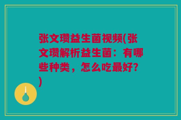 张文瓒益生菌视频(张文瓒解析益生菌:有哪些种类,怎么吃好?) 张文瓒益生菌视频(张文瓒解析益生菌:有哪些种类,怎么吃好?)
