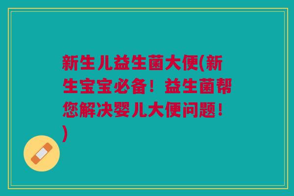 新生儿益生菌大便(新生宝宝必备!益生菌帮您解决婴儿大便问题!) 新生儿益生菌大便(新生宝宝必备!益生菌帮您解决婴儿大便问题!)