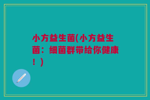 小方益生菌(小方益生菌:细菌群带给你健康!)