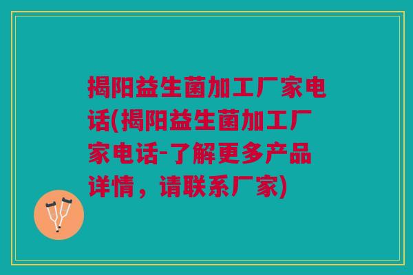 揭阳益生菌加工厂家电话(揭阳益生菌加工厂家电话-了解更多产品详情,请联系厂家) 揭阳益生菌加工厂家电话(揭阳益生菌加工厂家电话-了解更多产品详情,请联系厂家)