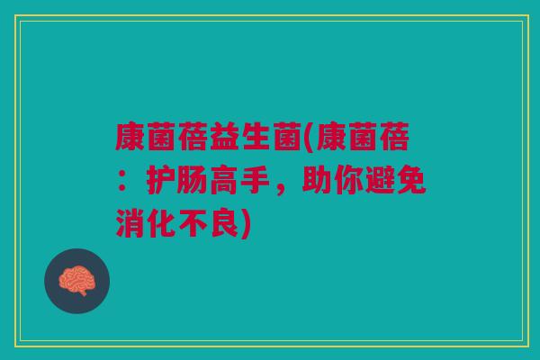 康菌蓓益生菌(康菌蓓:护肠高手,助你避免) 康菌蓓益生菌(康菌蓓:护肠高手,助你避免)