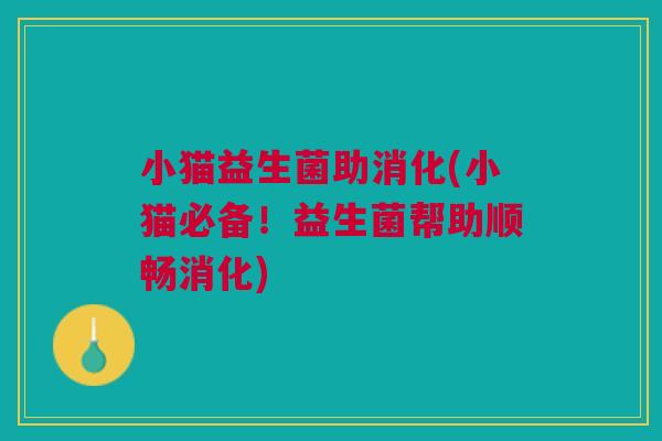 小猫益生菌助消化(小猫必备!益生菌帮助顺畅消化)